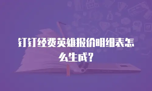 钉钉经费英雄报价明细表怎么生成？