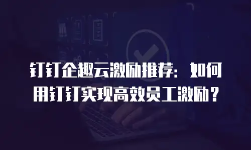 钉钉企趣云激励推荐：如何用钉钉实现高效员工激励？