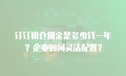 钉钉粮仓佣金是多少钱一年？企业如何灵活配置？