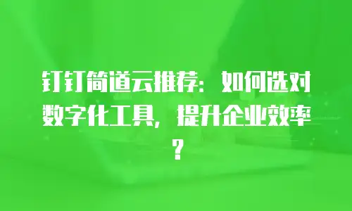 钉钉简道云推荐：如何选对数字化工具，提升企业效率？