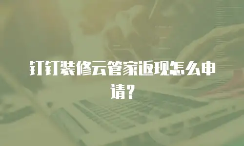 钉钉装修云管家返现怎么申请？