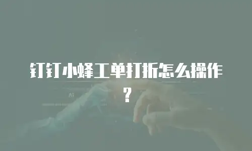 钉钉小蜂工单打折怎么操作？