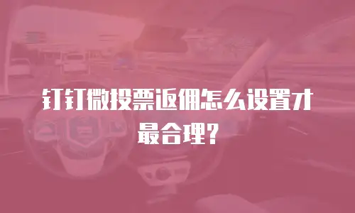 钉钉微投票返佣怎么设置才最合理？