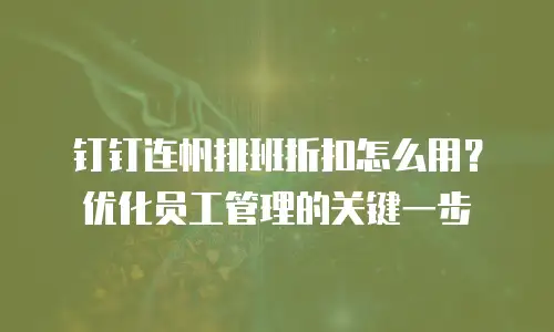 钉钉连帆排班折扣怎么用？优化员工管理的关键一步