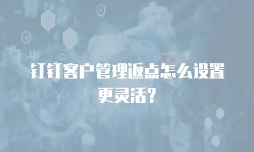 钉钉客户管理返点怎么设置更灵活？