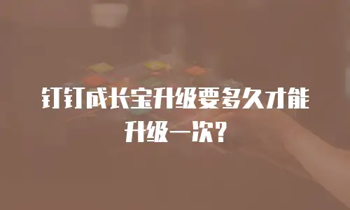 钉钉成长宝升级要多久才能升级一次？