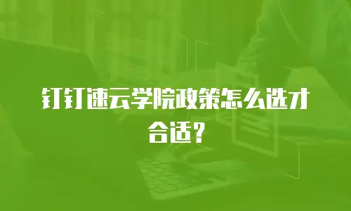 钉钉速云学院政策怎么选才合适？