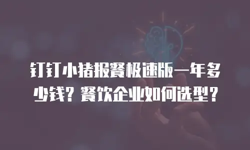 钉钉小猪报餐极速版一年多少钱？餐饮企业如何选型？