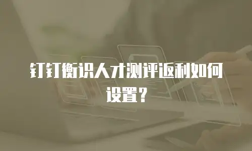 钉钉衡识人才测评返利如何设置？