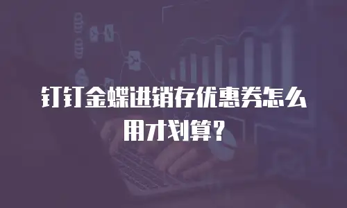 钉钉金蝶进销存优惠券怎么用才划算？