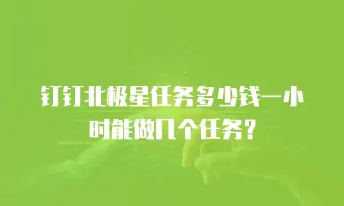 钉钉北极星任务多少钱一小时能做几个任务？