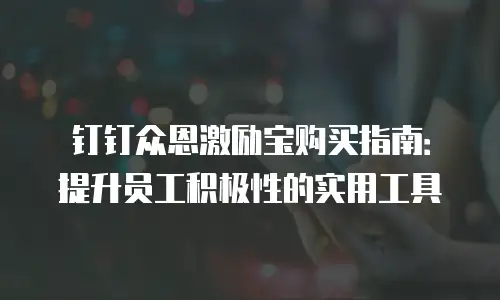 钉钉众恩激励宝购买指南：提升员工积极性的实用工具