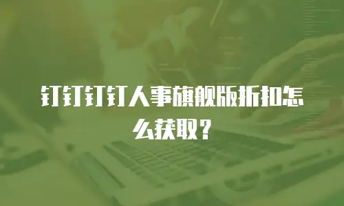 钉钉钉钉人事旗舰版折扣怎么获取？