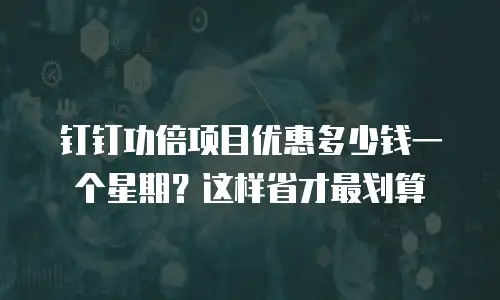 钉钉功倍项目优惠多少钱一个星期？这样省才最划算