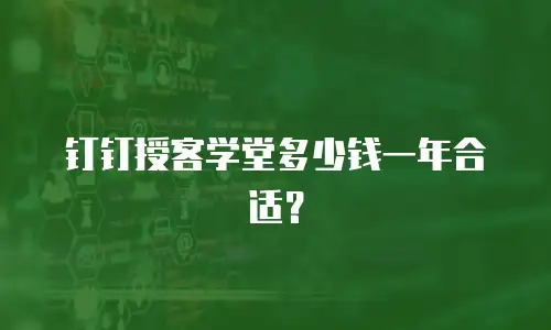 钉钉授客学堂多少钱一年合适？