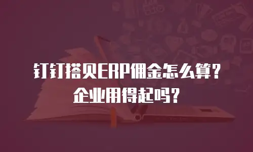 钉钉搭贝ERP佣金怎么算？企业用得起吗？
