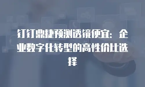 钉钉鼎捷预测透镜便宜：企业数字化转型的高性价比选择