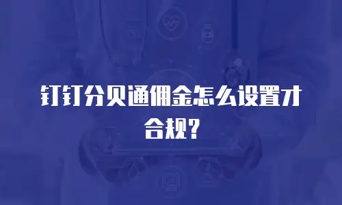 钉钉分贝通佣金怎么设置才合规？