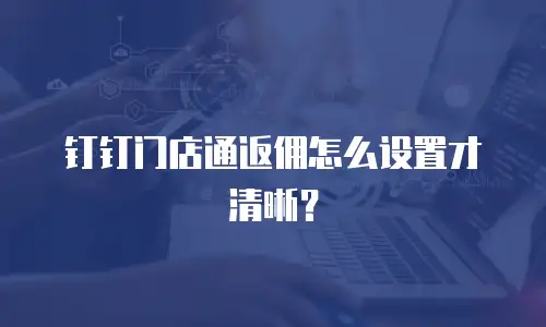 钉钉门店通返佣怎么设置才清晰？