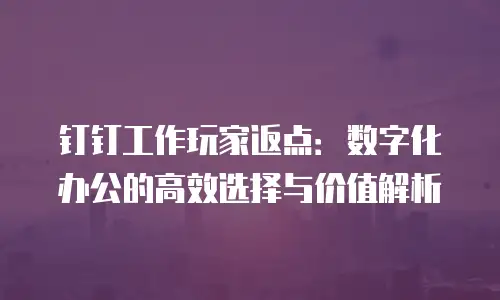 钉钉工作玩家返点：数字化办公的高效选择与价值解析