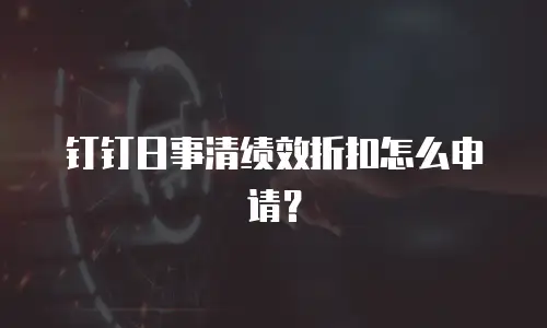 钉钉日事清绩效折扣怎么申请？