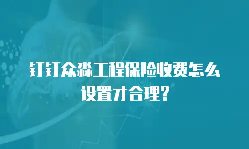 钉钉众淼工程保险收费怎么设置才合理？