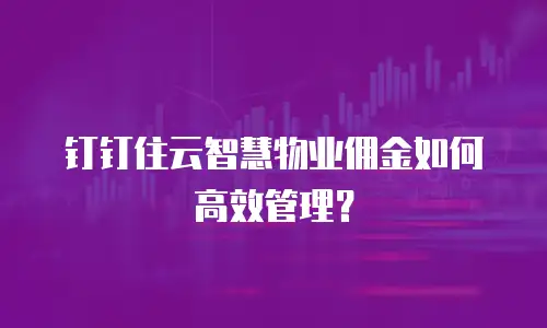 钉钉住云智慧物业佣金如何高效管理？