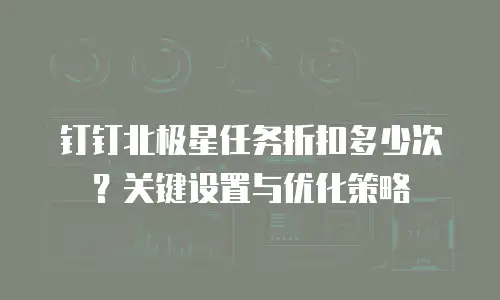 钉钉北极星任务折扣多少次？关键设置与优化策略