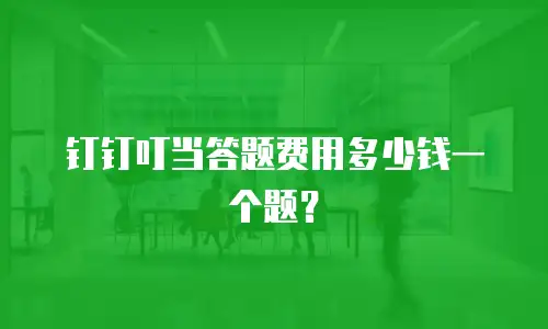 钉钉叮当答题费用多少钱一个题？