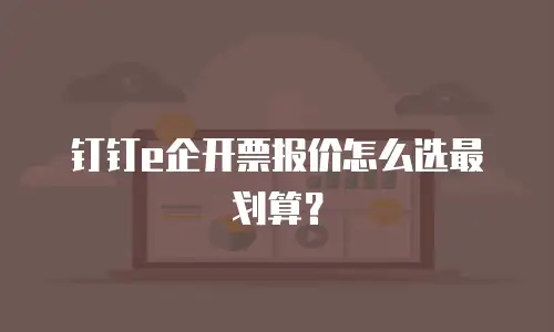 钉钉e企开票报价怎么选最划算？