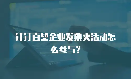 钉钉百望企业发票夹活动怎么参与？