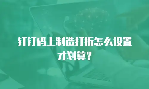 钉钉码上制造打折怎么设置才划算？