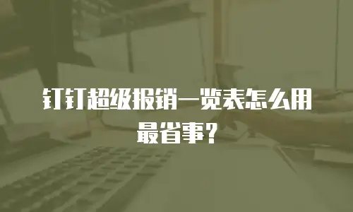 钉钉超级报销一览表怎么用最省事？
