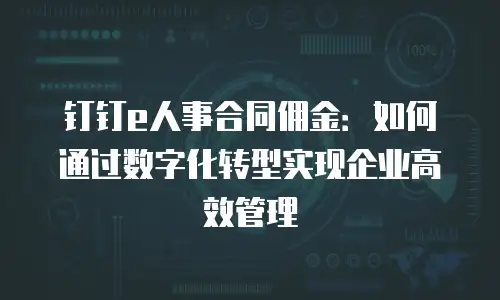 钉钉e人事合同佣金：如何通过数字化转型实现企业高效管理