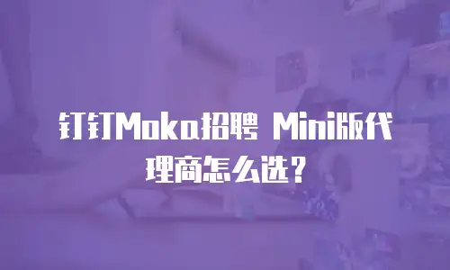 钉钉Moka招聘 Mini版代理商怎么选？