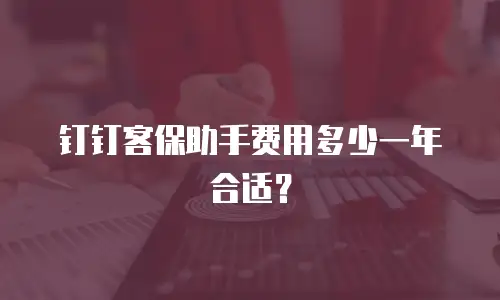 钉钉客保助手费用多少一年合适？