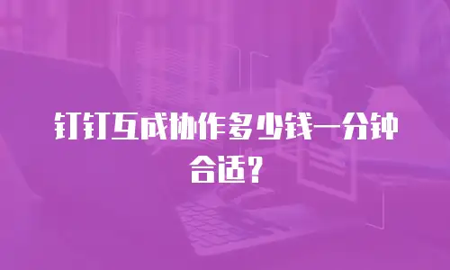 钉钉互成协作多少钱一分钟合适？