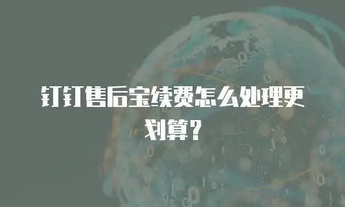 钉钉售后宝续费怎么处理更划算？