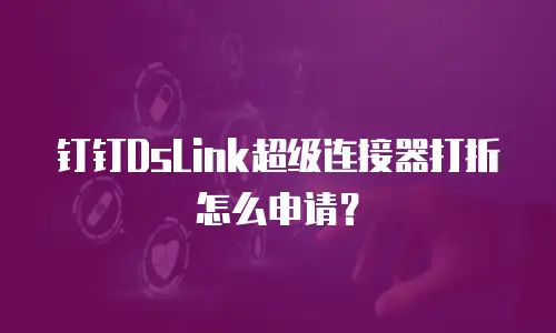 钉钉DsLink超级连接器打折怎么申请？