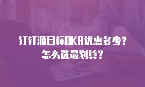 钉钉源目标OKR优惠多少？怎么选最划算？