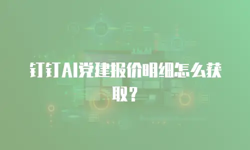 钉钉AI党建报价明细怎么获取？