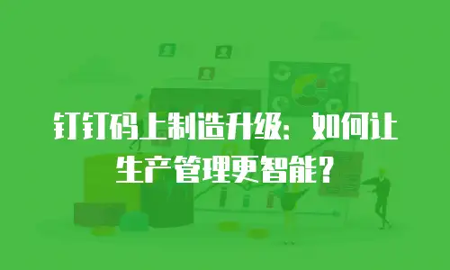 钉钉码上制造升级：如何让生产管理更智能？