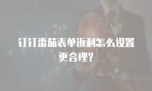钉钉番茄表单返利怎么设置更合理？