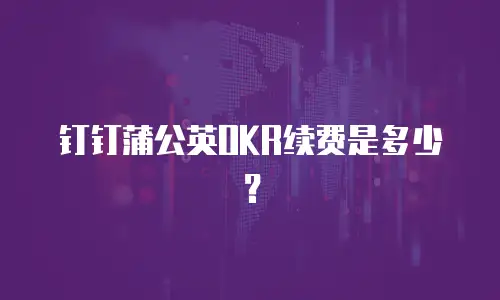 钉钉蒲公英OKR续费是多少？