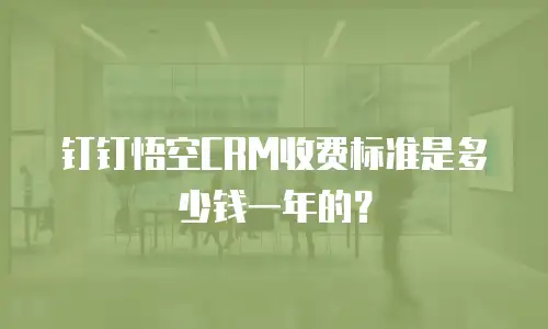 钉钉悟空CRM收费标准是多少钱一年的？