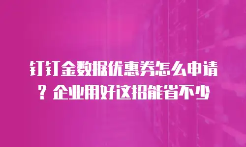 钉钉金数据优惠券怎么申请？企业用好这招能省不少