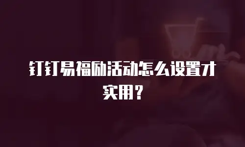 钉钉易福励活动怎么设置才实用？