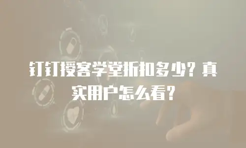 钉钉授客学堂折扣多少？真实用户怎么看？