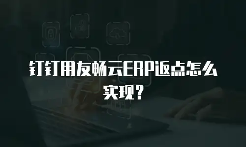 钉钉用友畅云ERP返点怎么实现？