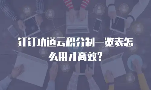 钉钉功道云积分制一览表怎么用才高效？